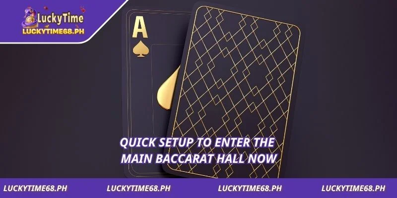 Quick setup to enter the main baccarat hall now