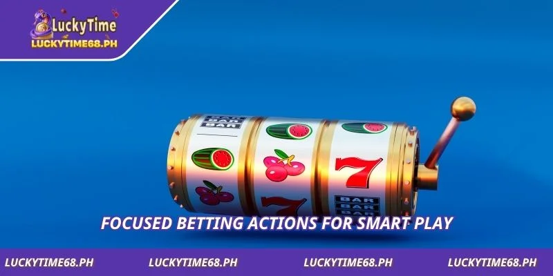 Focused betting actions for smart play