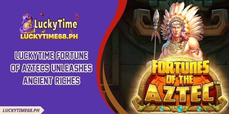 Luckytime Fortune Of Aztecs Unleashes Ancient Riches