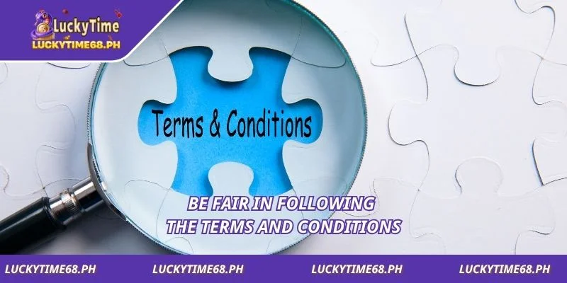 Be fair in following the Terms and Conditions